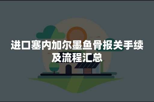 进口塞内加尔墨鱼骨报关手续及流程汇总