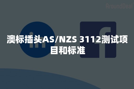 澳标插头AS/NZS 3112测试项目和标准