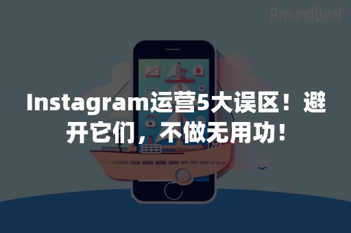 Instagram运营5大误区！避开它们，不做无用功！