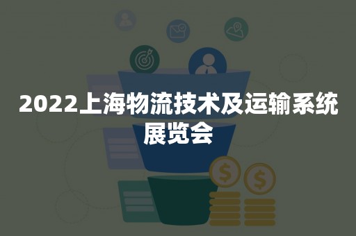 2022上海物流技术及运输系统展览会