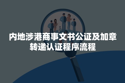 内地涉港商事文书公证及加章转递认证程序流程