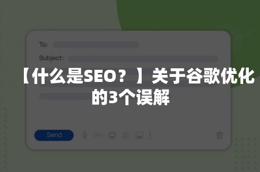 【什么是SEO？】关于谷歌优化的3个误解