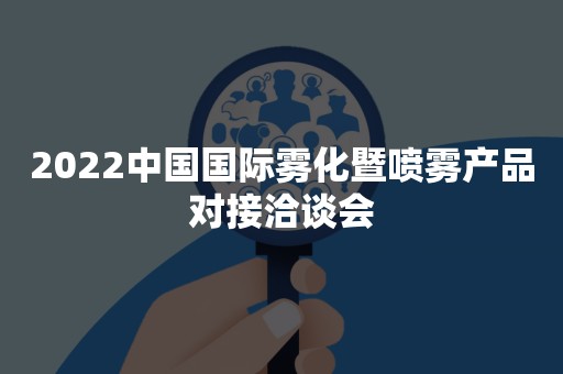 2022中国国际雾化暨喷雾产品对接洽谈会