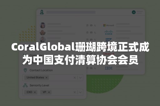 CoralGlobal珊瑚跨境正式成为中国支付清算协会会员