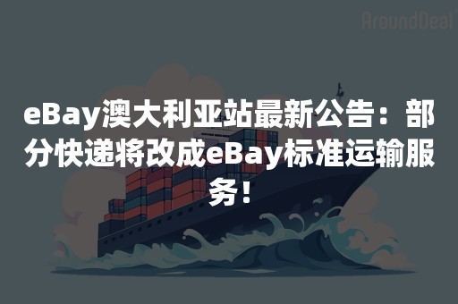 eBay澳大利亚站最新公告：部分快递将改成eBay标准运输服务！