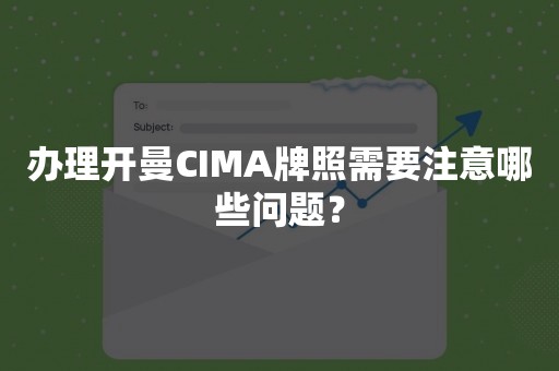 办理开曼CIMA牌照需要注意哪些问题？