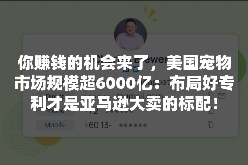 你赚钱的机会来了，美国宠物市场规模超6000亿：布局好专利才是亚马逊大卖的标配！