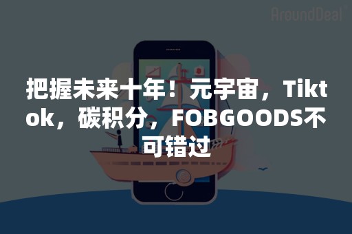 把握未来十年！元宇宙，Tiktok，碳积分，FOBGOODS不可错过