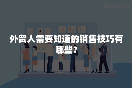 外贸人需要知道的销售技巧有哪些？