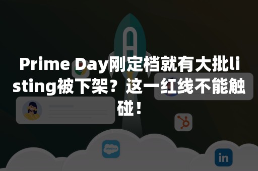 Prime Day刚定档就有大批listing被下架？这一红线不能触碰！