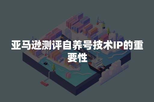 亚马逊测评自养号技术IP的重要性