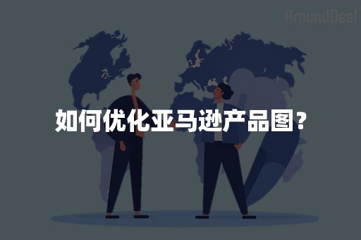 如何优化亚马逊产品图？