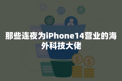 那些连夜为iPhone14营业的海外科技大佬