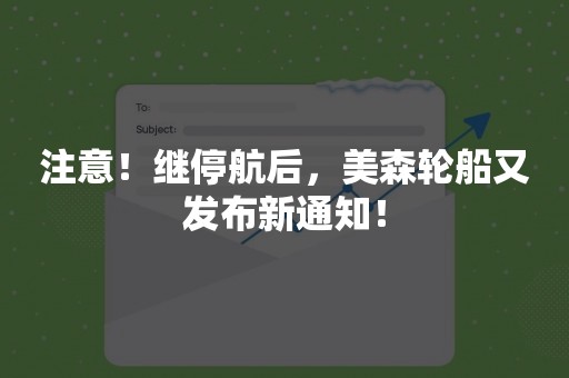 注意！继停航后，美森轮船又发布新通知！