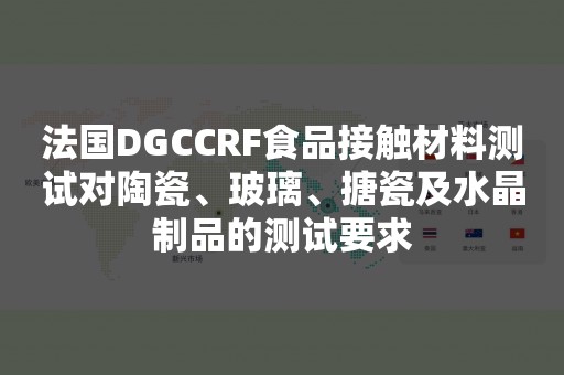 法国DGCCRF食品接触材料测试对陶瓷、玻璃、搪瓷及水晶制品的测试要求