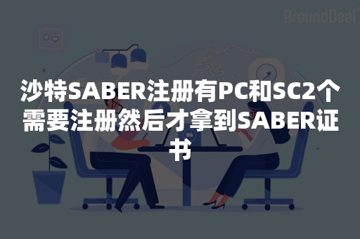 沙特SABER注册有PC和SC2个需要注册然后才拿到SABER证书