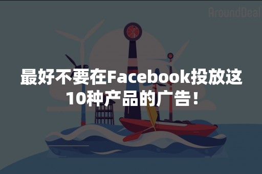 最好不要在Facebook投放这10种产品的广告！