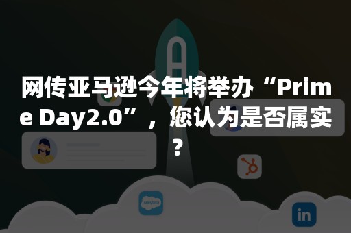 网传亚马逊今年将举办“Prime Day2.0”，您认为是否属实？