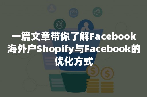 一篇文章带你了解Facebook海外户Shopify与Facebook的优化方式