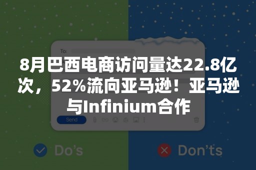 8月巴西电商访问量达22.8亿次，52%流向亚马逊！亚马逊与Infinium合作