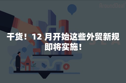 干货！12 月开始这些外贸新规即将实施！