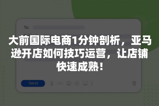 大前国际电商1分钟剖析，亚马逊开店如何技巧运营，让店铺快速成熟！