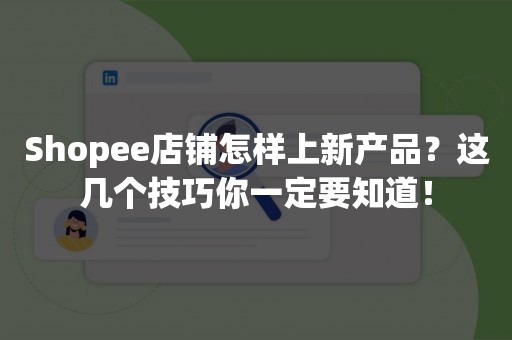 Shopee店铺怎样上新产品？这几个技巧你一定要知道！