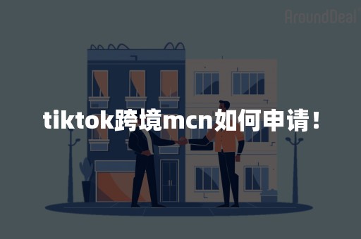 tiktok跨境mcn如何申请！