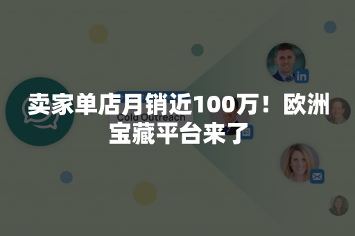 卖家单店月销近100万！欧洲宝藏平台来了