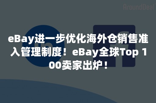 eBay进一步优化海外仓销售准入管理制度！eBay全球Top 100卖家出炉！