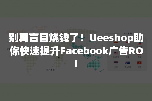 别再盲目烧钱了！Ueeshop助你快速提升Facebook广告ROI