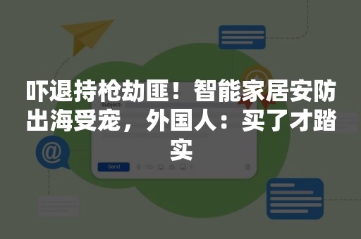 吓退持枪劫匪！智能家居安防出海受宠，外国人：买了才踏实