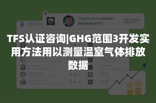 TFS认证咨询|GHG范围3开发实用方法用以测量温室气体排放数据