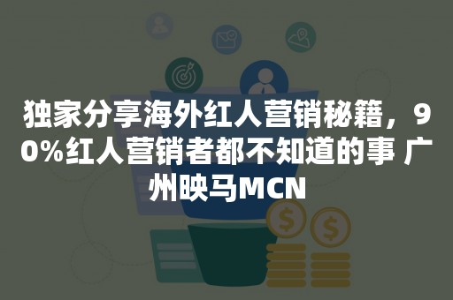 独家分享海外红人营销秘籍，90%红人营销者都不知道的事 广州映马MCN