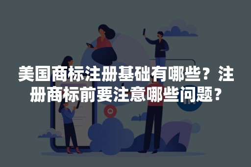 美国商标注册基础有哪些？注册商标前要注意哪些问题？