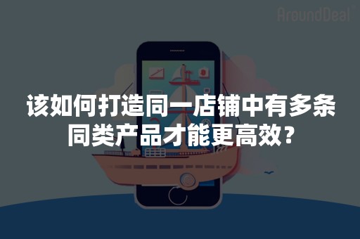 该如何打造同一店铺中有多条同类产品才能更高效？