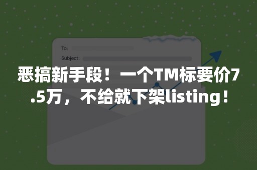 恶搞新手段！一个TM标要价7.5万，不给就下架listing！