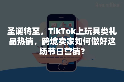 圣诞将至，TikTok上玩具类礼品热销，跨境卖家如何做好这场节日营销？