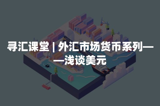 寻汇课堂 | 外汇市场货币系列——浅谈美元