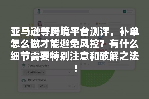 亚马逊等跨境平台测评，补单怎么做才能避免风控？有什么细节需要特别注意和破解之法！