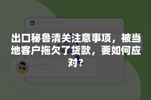 出口秘鲁清关注意事项，被当地客户拖欠了货款，要如何应对？