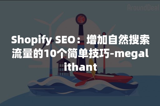 Shopify SEO：增加自然搜索流量的10个简单技巧-megalithant