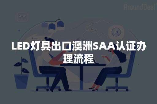 LED灯具出口澳洲SAA认证办理流程