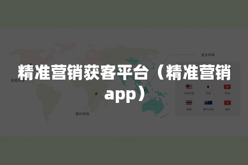 精准营销获客平台（精准营销app）