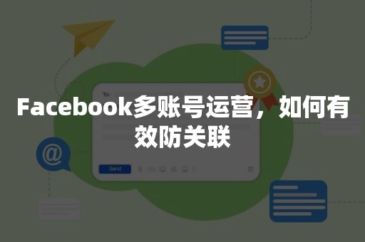 Facebook多账号运营，如何有效防关联