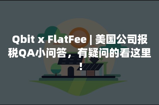 Qbit x FlatFee | 美国公司报税QA小问答，有疑问的看这里！