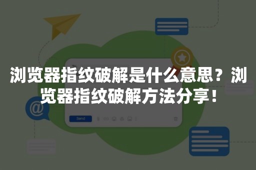 浏览器指纹破解是什么意思？浏览器指纹破解方法分享！