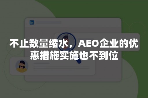 不止数量缩水，AEO企业的优惠措施实施也不到位