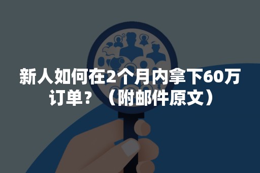 新人如何在2个月内拿下60万订单？（附邮件原文）