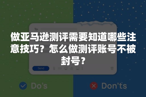 做亚马逊测评需要知道哪些注意技巧？怎么做测评账号不被封号？